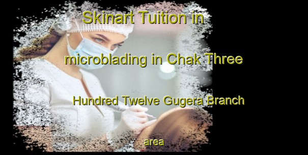 Skinart Tuition in microblading in Chak Three Hundred Twelve Gugera Branch area-United Kingdom