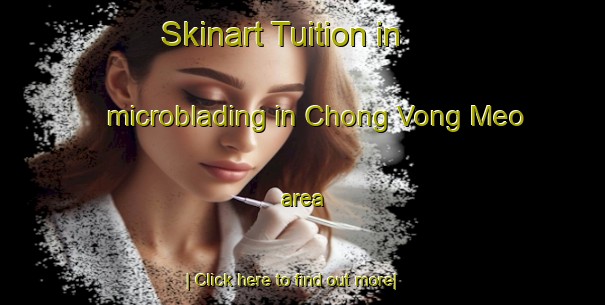 Skinart Tuition in microblading in Chong Vong Meo area-United Kingdom