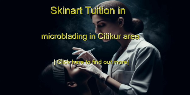 Skinart Tuition in microblading in Citikur area-United Kingdom