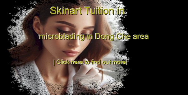 Skinart Tuition in microblading in Dong Che area-United Kingdom