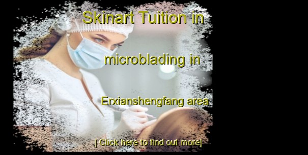 Skinart Tuition in microblading in Erxianshengfang area-United Kingdom