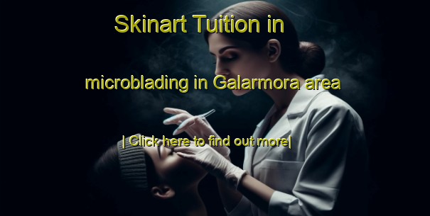 Skinart Tuition in microblading in Galarmora area-United Kingdom