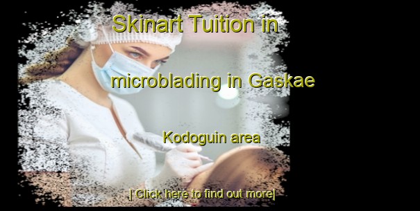 Skinart Tuition in microblading in Gaskae Kodoguin area-United Kingdom