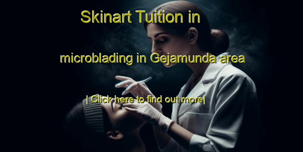 Skinart Tuition in microblading in Gejamunda area-United Kingdom