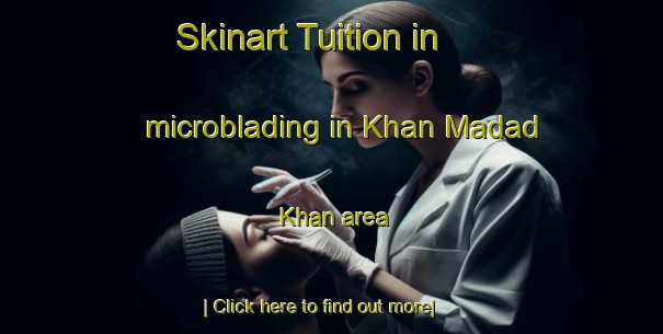 Skinart Tuition in microblading in Khan Madad Khan area-United Kingdom