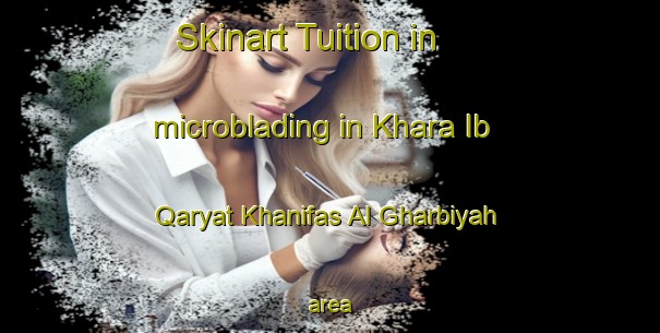 Skinart Tuition in microblading in Khara Ib Qaryat Khanifas Al Gharbiyah area-United Kingdom