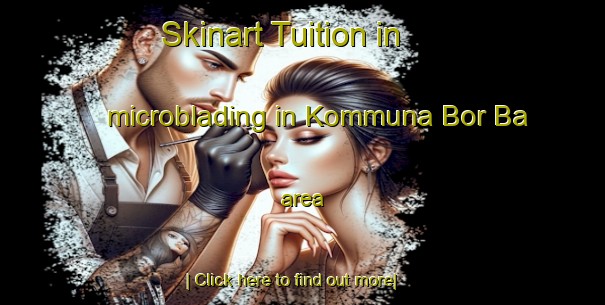 Skinart Tuition in microblading in Kommuna Bor Ba area-United Kingdom