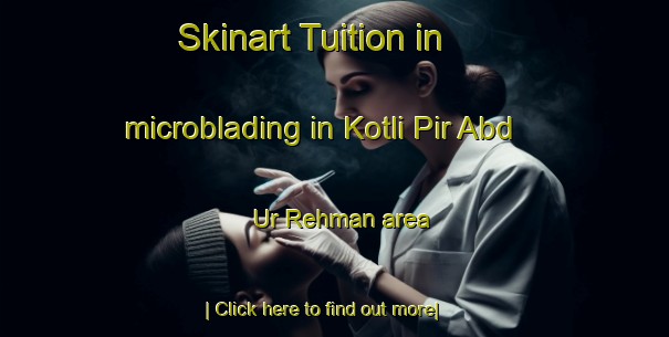 Skinart Tuition in microblading in Kotli Pir Abd Ur Rehman area-United Kingdom