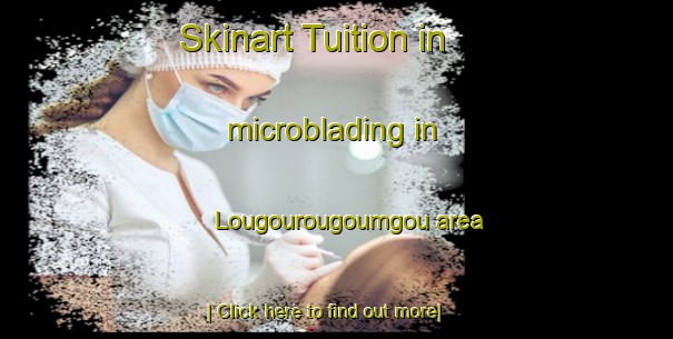 Skinart Tuition in microblading in Lougourougoumgou area-United Kingdom