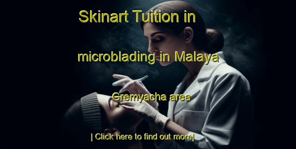 Skinart Tuition in microblading in Malaya Gremyacha area-United Kingdom