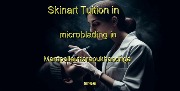 Skinart Tuition in microblading in Marripalleuttarapukhandriga area-United Kingdom