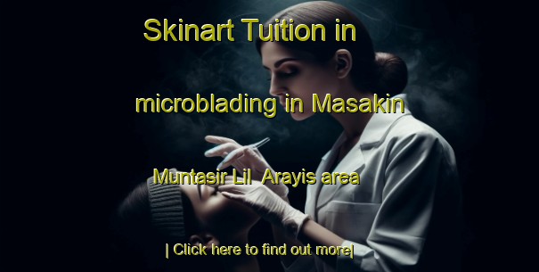 Skinart Tuition in microblading in Masakin Muntasir Lil  Arayis area-United Kingdom