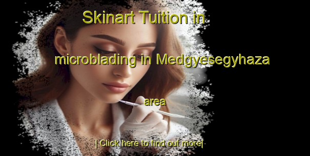 Skinart Tuition in microblading in Medgyesegyhaza area-United Kingdom