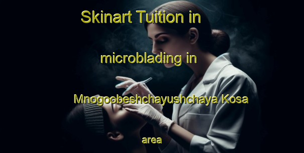 Skinart Tuition in microblading in Mnogoobeshchayushchaya Kosa area-United Kingdom