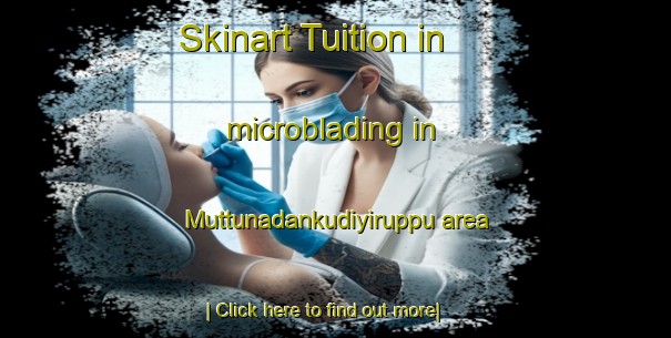 Skinart Tuition in microblading in Muttunadankudiyiruppu area-United Kingdom