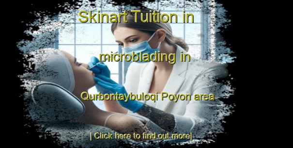 Skinart Tuition in microblading in Qurbontaybuloqi Poyon area-United Kingdom