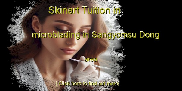 Skinart Tuition in microblading in Sangyomsu Dong area-United Kingdom