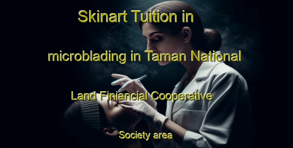 Skinart Tuition in microblading in Taman National Land Finiancial Cooperative Society area-United Kingdom