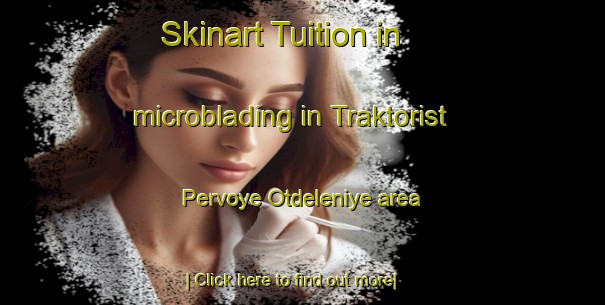 Skinart Tuition in microblading in Traktorist Pervoye Otdeleniye area-United Kingdom