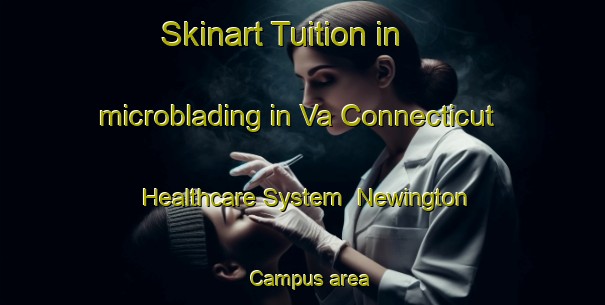 Skinart Tuition in microblading in Va Connecticut Healthcare System  Newington Campus area-United Kingdom