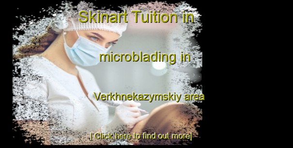 Skinart Tuition in microblading in Verkhnekazymskiy area-United Kingdom