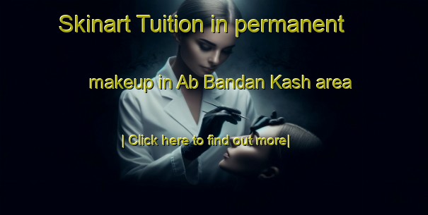 Skinart Tuition in permanent makeup in Ab Bandan Kash area-United Kingdom