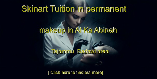 Skinart Tuition in permanent makeup in Al Ka Abinah  Tajammu  Badawi area-United Kingdom