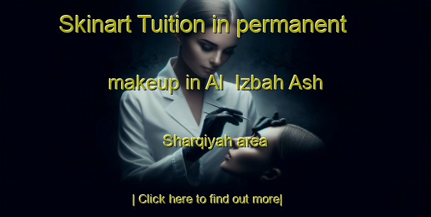 Skinart Tuition in permanent makeup in Al  Izbah Ash Sharqiyah area-United Kingdom