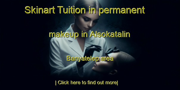 Skinart Tuition in permanent makeup in Alsokatalin Banyatelep area-United Kingdom