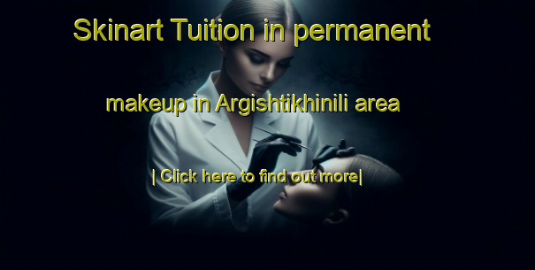 Skinart Tuition in permanent makeup in Argishtikhinili area-United Kingdom