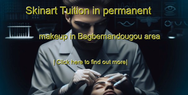 Skinart Tuition in permanent makeup in Bagbemandougou area-United Kingdom