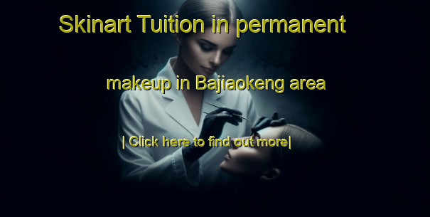 Skinart Tuition in permanent makeup in Bajiaokeng area-United Kingdom