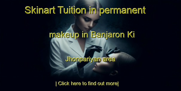 Skinart Tuition in permanent makeup in Banjaron Ki Jhonpariyan area-United Kingdom