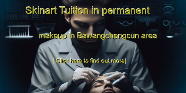 Skinart Tuition in permanent makeup in Bawangchengcun area-United Kingdom