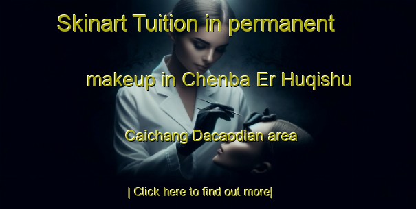 Skinart Tuition in permanent makeup in Chenba Er Huqishu Caichang Dacaodian area-United Kingdom