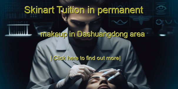 Skinart Tuition in permanent makeup in Dashuangdong area-United Kingdom