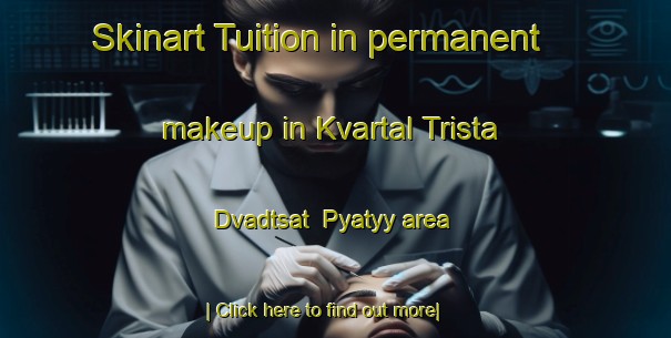 Skinart Tuition in permanent makeup in Kvartal Trista Dvadtsat  Pyatyy area-United Kingdom