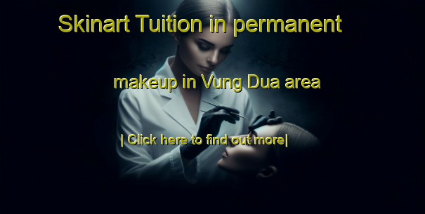 Skinart Tuition in permanent makeup in Vung Dua area-United Kingdom