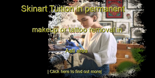 Skinart Tuition in permanent makeup or tattoo removal in Aati area-United Kingdom