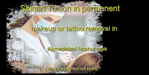 Skinart Tuition in permanent makeup or tattoo removal in Ahmadabad Noshur area-United Kingdom