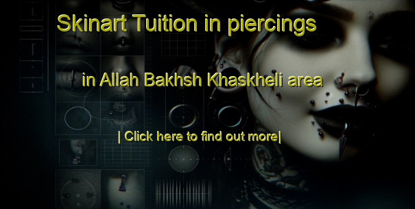 Skinart Tuition in piercings in Allah Bakhsh Khaskheli area-United Kingdom