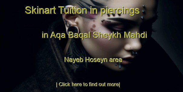 Skinart Tuition in piercings in Aqa Baqal Sheykh Mahdi Nayeb Hoseyn area-United Kingdom