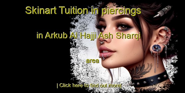 Skinart Tuition in piercings in Arkub Al Hajji Ash Sharqi area-United Kingdom