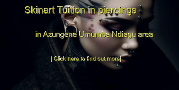 Skinart Tuition in piercings in Azungene Umumba Ndiagu area-United Kingdom