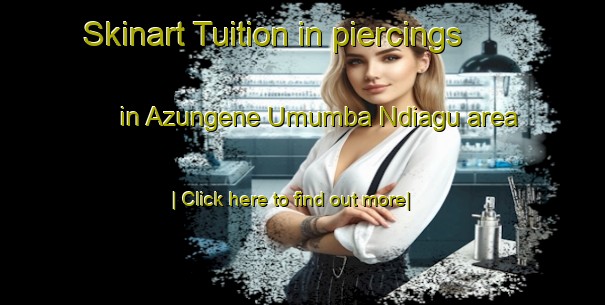 Skinart Tuition in piercings in Azungene Umumba Ndiagu area-United Kingdom