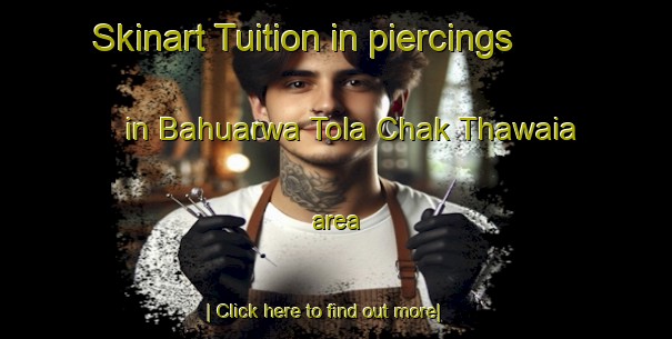 Skinart Tuition in piercings in Bahuarwa Tola Chak Thawaia area-United Kingdom