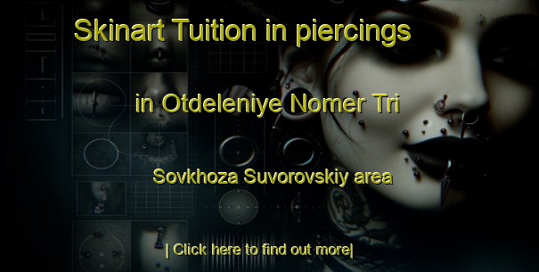 Skinart Tuition in piercings in Otdeleniye Nomer Tri Sovkhoza Suvorovskiy area-United Kingdom