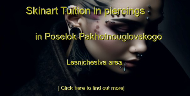 Skinart Tuition in piercings in Poselok Pakhotnouglovskogo Lesnichestva area-United Kingdom