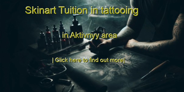 Skinart Tuition in tattooing in Aktivnyy area-United Kingdom