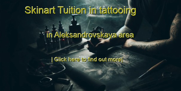 Skinart Tuition in tattooing in Aleksandrovskaya area-United Kingdom